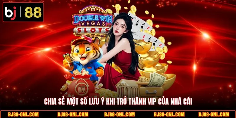 Chia sẻ một số lưu ý khi trở thành VIP của nhà cái