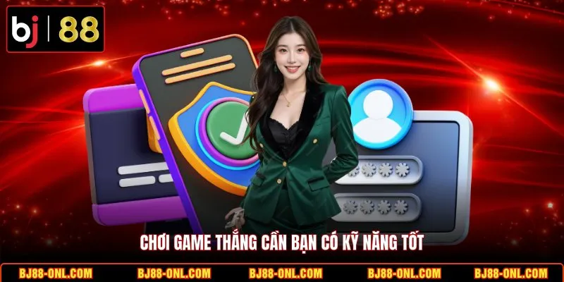 Chơi game thắng cần bạn có kỹ năng tốt