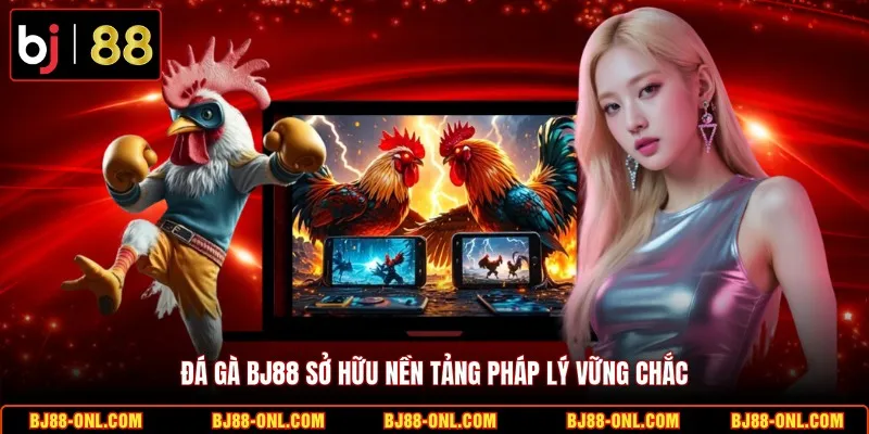 Đá gà BJ88 sở hữu nền tảng pháp lý vững chắc