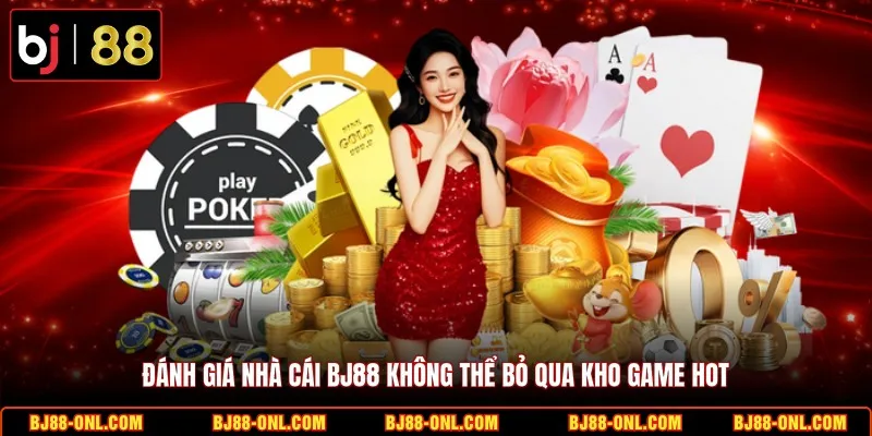 Đánh giá nhà cái BJ88 không thể bỏ qua kho game hot