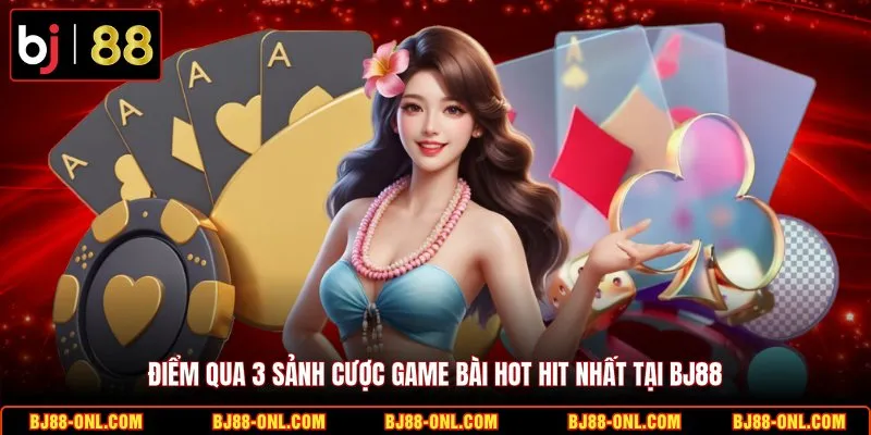 Điểm qua 3 sảnh cược game bài hot hit nhất tại BJ88