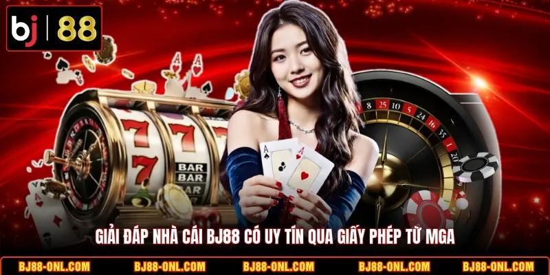 Giải đáp nhà cái BJ88 có uy tín? qua giấy phép từ MGA