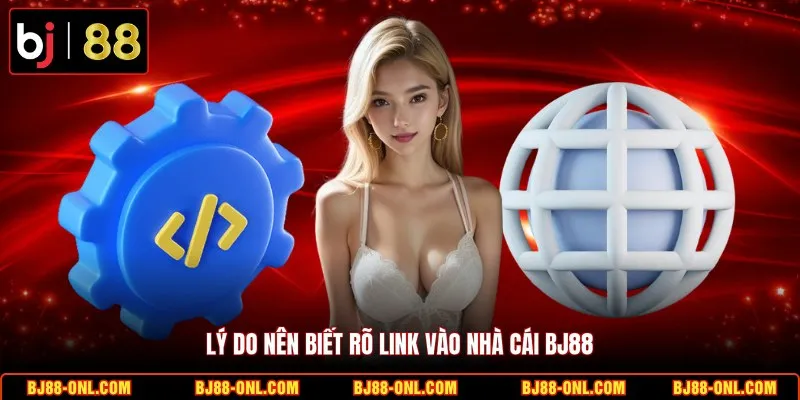 Lý do nên biết rõ link vào nhà cái BJ88