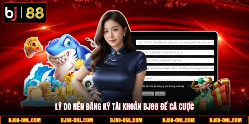 Lý do nên đăng ký tài khoản BJ88 để cá cược