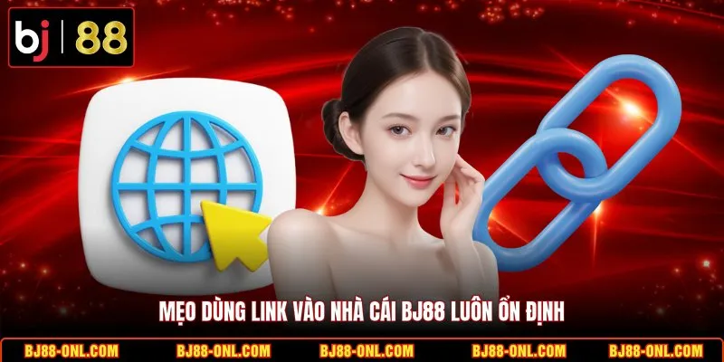 Mẹo dùng link vào nhà cái BJ88 luôn ổn định