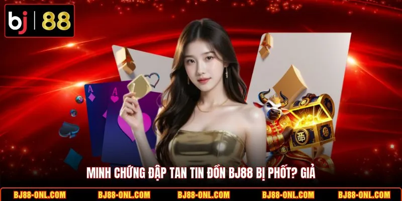 Minh chứng đập tan tin đồn BJ88 bị phốt? giả