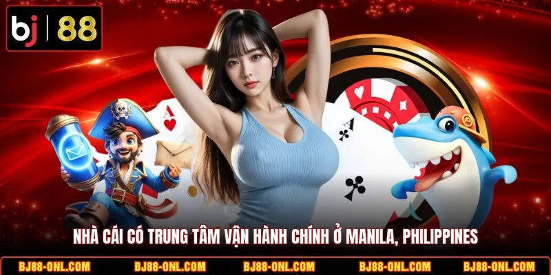 Nhà cái có trung tâm vận hành chính ở Manila, Philippines