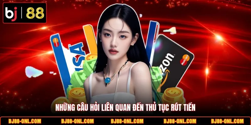 Những câu hỏi liên quan đến thủ tục rút tiền