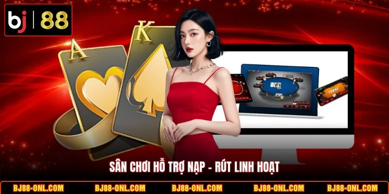 Sân chơi hỗ trợ nạp - rút linh hoạt