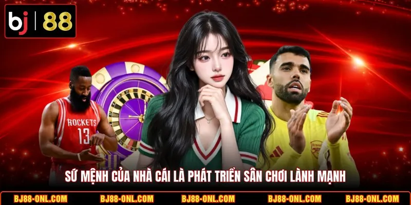 Sứ mệnh của nhà cái là phát triển sân chơi lành mạnh