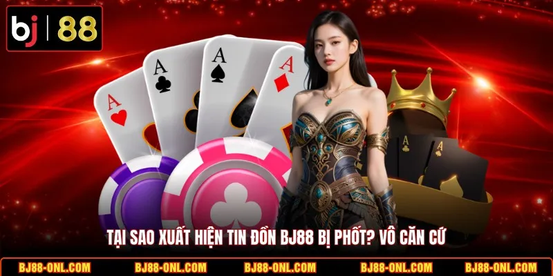 Tại sao xuất hiện tin đồn BJ88 bị phốt? vô căn cứ