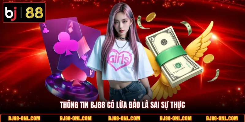 Thông tin BJ88 có lừa đảo là sai sự thực