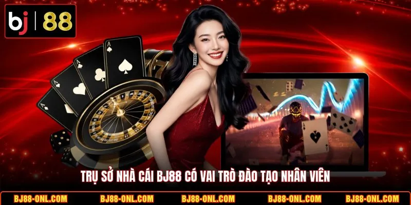 Trụ sở nhà cái BJ88 có vai trò đào tạo nhân viên