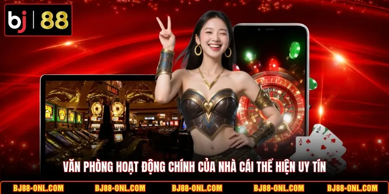 Văn phòng hoạt động chính của nhà cái thể hiện uy tín