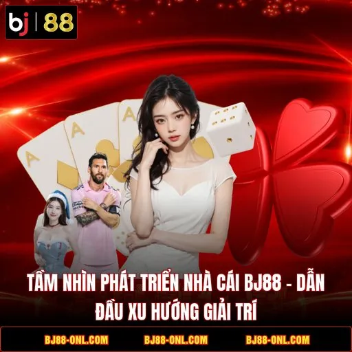 Tầm Nhìn Phát Triển Nhà Cái BJ88